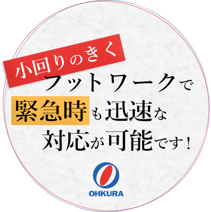 小回りのきくフットワークで緊急時も迅速な対応が可能です